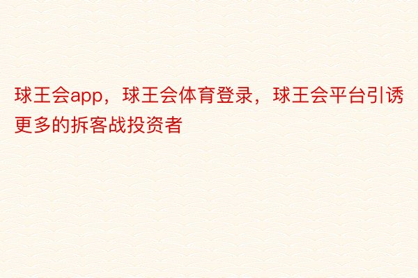 球王会app，球王会体育登录，球王会平台引诱更多的拆客战投资者