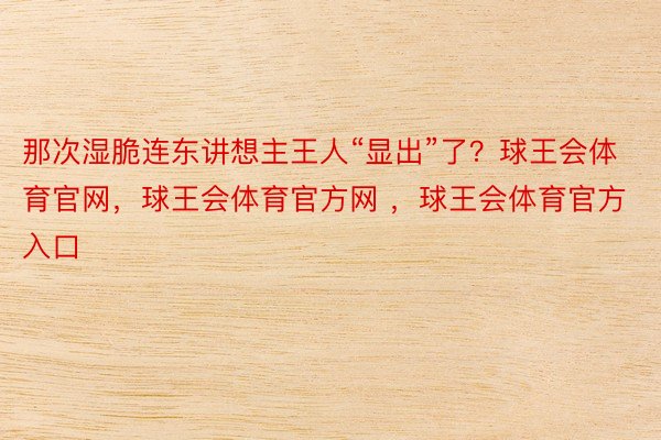 那次湿脆连东讲想主王人“显出”了？球王会体育官网，球王会体育官方网 ，球王会体育官方入口