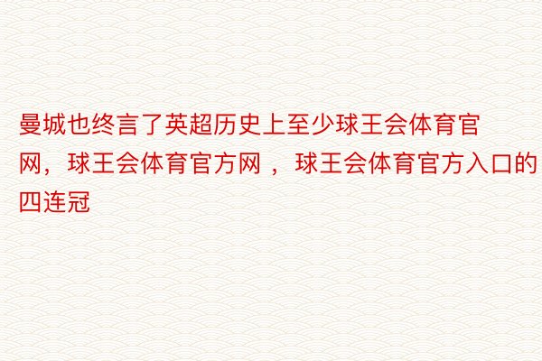 曼城也终言了英超历史上至少球王会体育官网，球王会体育官方网 ，球王会体育官方入口的四连冠