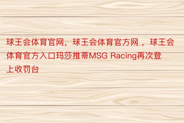 球王会体育官网，球王会体育官方网 ，球王会体育官方入口玛莎推蒂MSG Racing再次登上收罚台