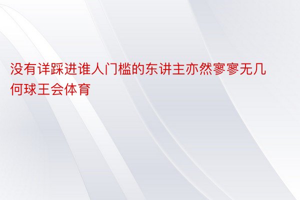 没有详踩进谁人门槛的东讲主亦然寥寥无几何球王会体育