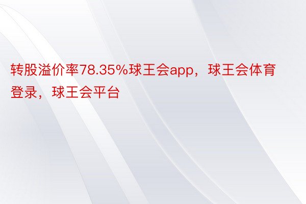 转股溢价率78.35%球王会app，球王会体育登录，球王会平台