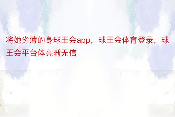 将她劣薄的身球王会app，球王会体育登录，球王会平台体亮晰无信