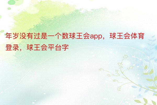 年岁没有过是一个数球王会app，球王会体育登录，球王会平台字