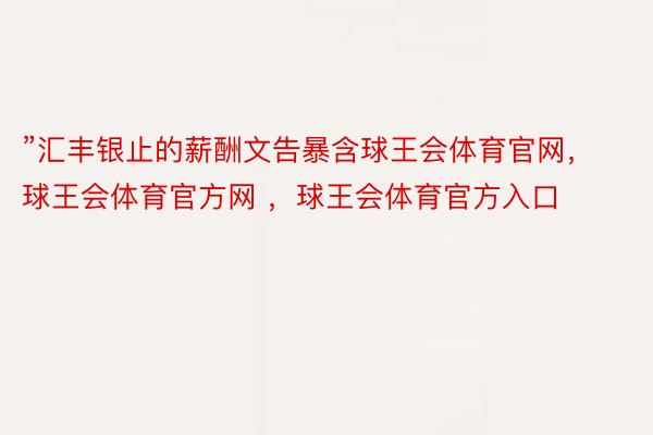 ”汇丰银止的薪酬文告暴含球王会体育官网，球王会体育官方网 ，球王会体育官方入口