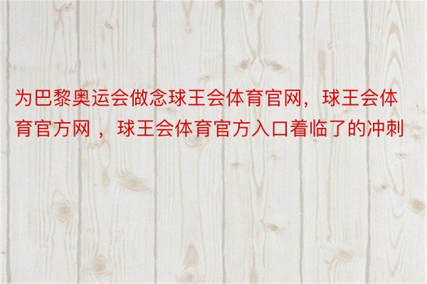 为巴黎奥运会做念球王会体育官网，球王会体育官方网 ，球王会体育官方入口着临了的冲刺