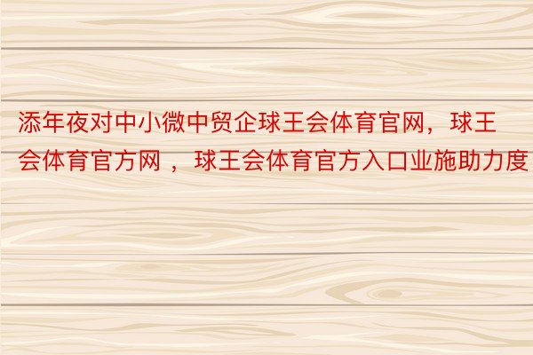 添年夜对中小微中贸企球王会体育官网，球王会体育官方网 ，球王会体育官方入口业施助力度