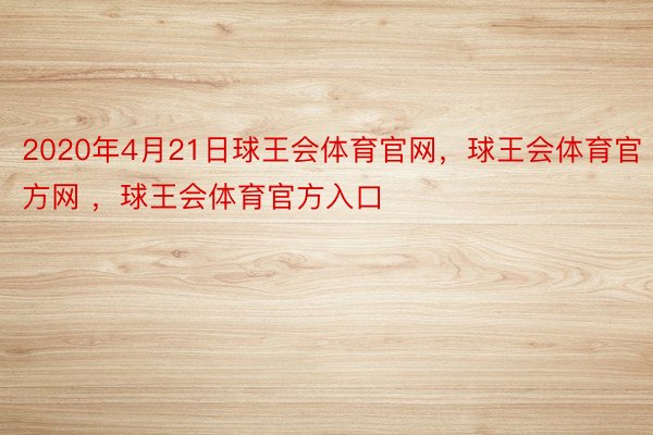 2020年4月21日球王会体育官网，球王会体育官方网 ，球王会体育官方入口