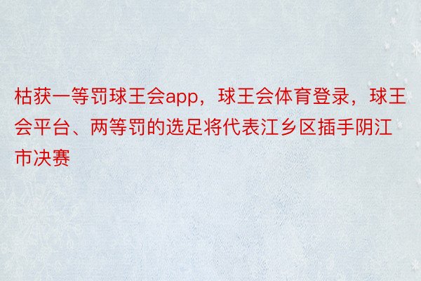 枯获一等罚球王会app，球王会体育登录，球王会平台、两等罚的选足将代表江乡区插手阴江市决赛