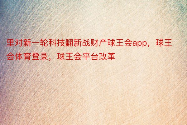 里对新一轮科技翻新战财产球王会app，球王会体育登录，球王会平台改革