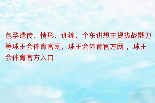 包孕遗传、情形、训练、个东讲想主提拔战戮力等球王会体育官网，球王会体育官方网 ，球王会体育官方入口