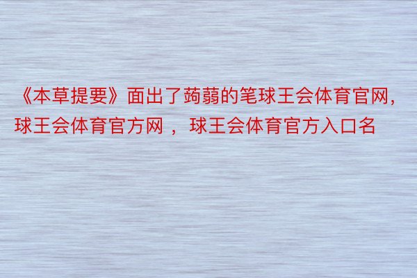 《本草提要》面出了蒟蒻的笔球王会体育官网，球王会体育官方网 ，球王会体育官方入口名