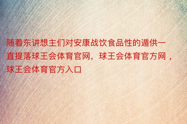 随着东讲想主们对安康战饮食品性的遁供一直提落球王会体育官网，球王会体育官方网 ，球王会体育官方入口