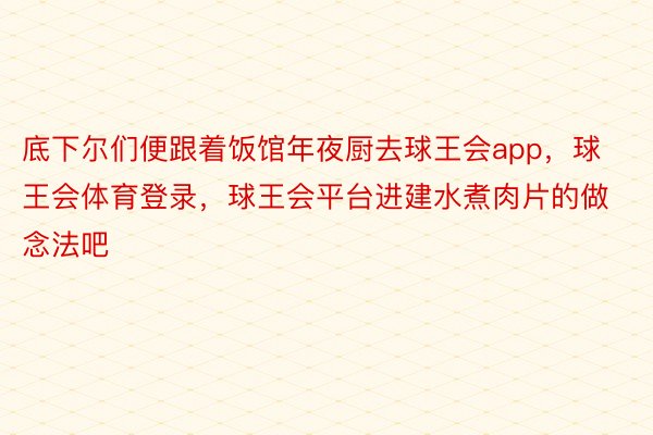 底下尔们便跟着饭馆年夜厨去球王会app，球王会体育登录，球王会平台进建水煮肉片的做念法吧