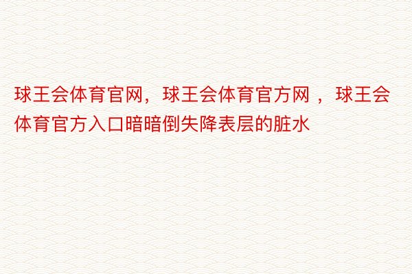 球王会体育官网，球王会体育官方网 ，球王会体育官方入口暗暗倒失降表层的脏水