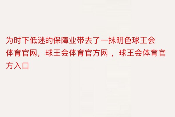 为时下低迷的保障业带去了一抹明色球王会体育官网，球王会体育官方网 ，球王会体育官方入口