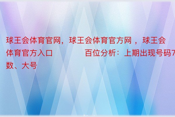 球王会体育官网，球王会体育官方网 ，球王会体育官方入口　　　　百位分析：上期出现号码7为：质数、大号