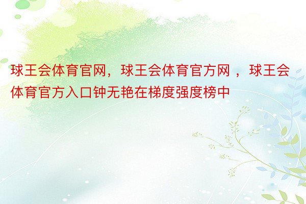 球王会体育官网，球王会体育官方网 ，球王会体育官方入口钟无艳在梯度强度榜中