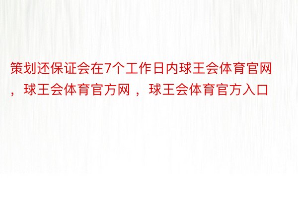 策划还保证会在7个工作日内球王会体育官网，球王会体育官方网 ，球王会体育官方入口